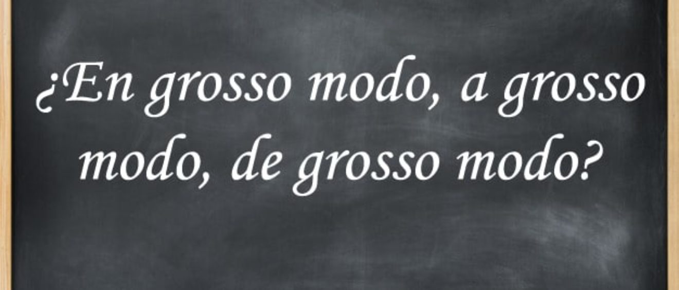 ¿Grosso modo o a grosso modo? Letras al Gusto